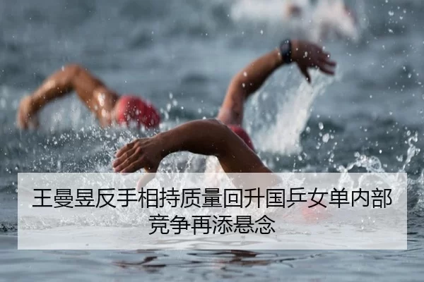 王曼昱反手相持质量回升国乒女单内部竞争再添悬念