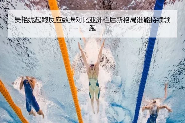 吴艳妮起跑反应数据对比亚洲栏后新格局谁能持续领跑
