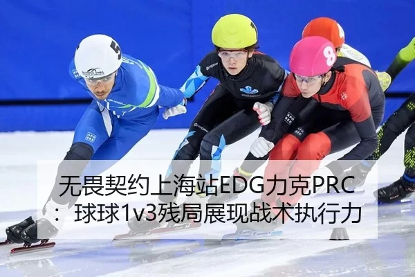 无畏契约上海站EDG力克PRC：球球1v3残局展现战术执行力